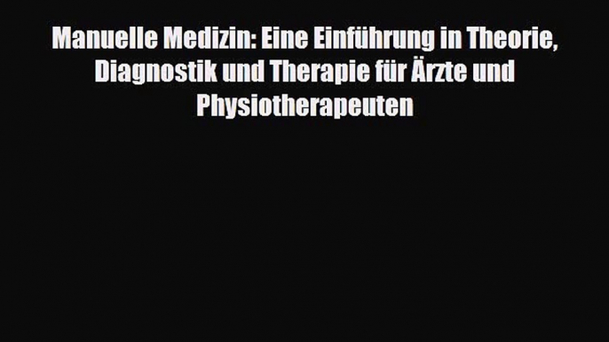 Read Manuelle Medizin: Eine Einführung in Theorie Diagnostik und Therapie für Ärzte und Physiotherapeuten