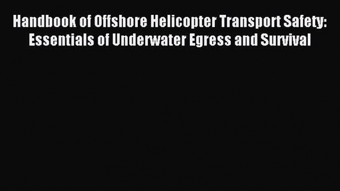 Read Handbook of Offshore Helicopter Transport Safety: Essentials of Underwater Egress and