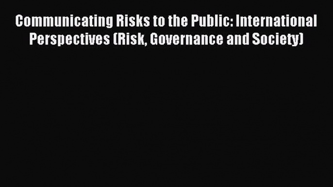 Read Communicating Risks to the Public: International Perspectives (Risk Governance and Society)