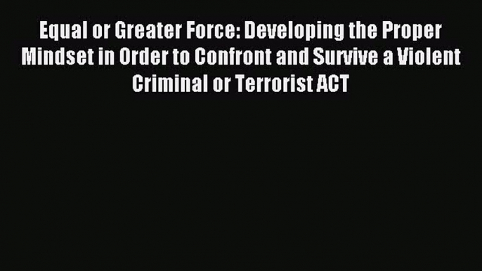 Read Equal or Greater Force: Developing the Proper Mindset in Order to Confront and Survive