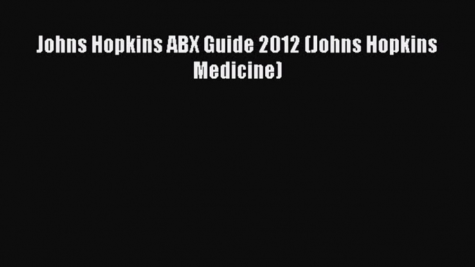 Read Johns Hopkins ABX Guide 2012 (Johns Hopkins Medicine) Ebook Online