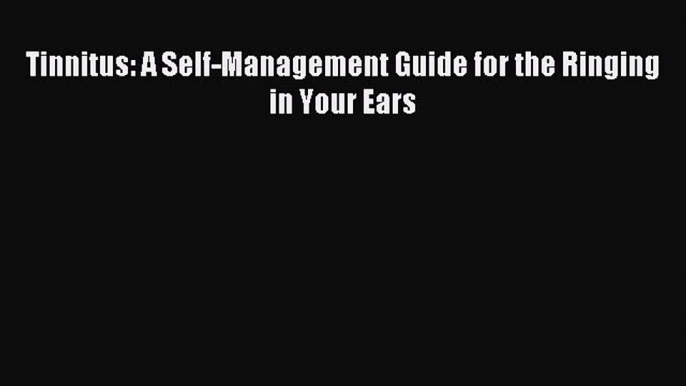 Download Tinnitus: A Self-Management Guide for the Ringing in Your Ears PDF Online