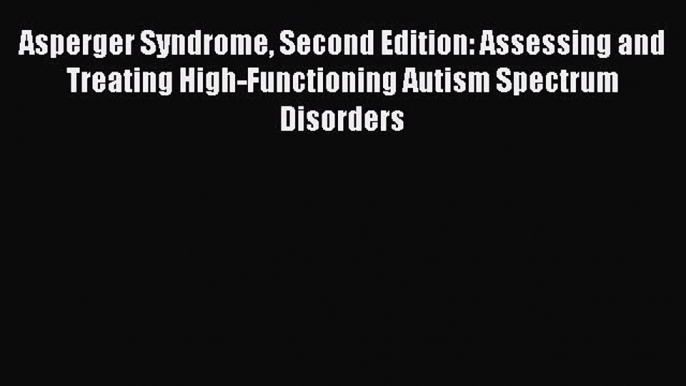 Read Asperger Syndrome Second Edition: Assessing and Treating High-Functioning Autism Spectrum