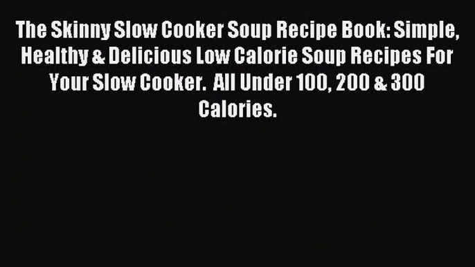 [PDF] The Skinny Slow Cooker Soup Recipe Book: Simple Healthy & Delicious Low Calorie Soup