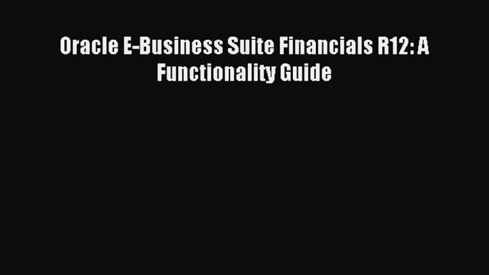 Download Oracle E-Business Suite Financials R12: A Functionality Guide Ebook Free