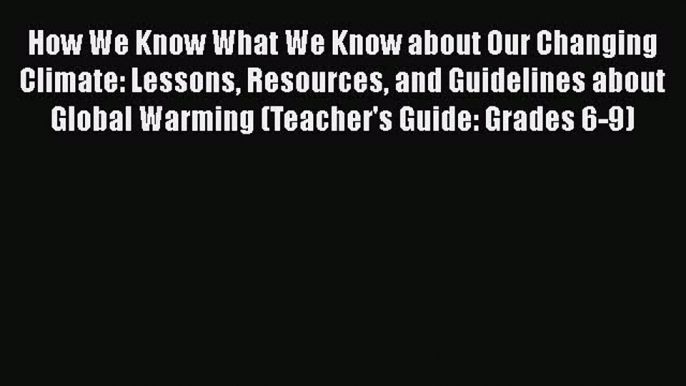 Read How We Know What We Know about Our Changing Climate: Lessons Resources and Guidelines