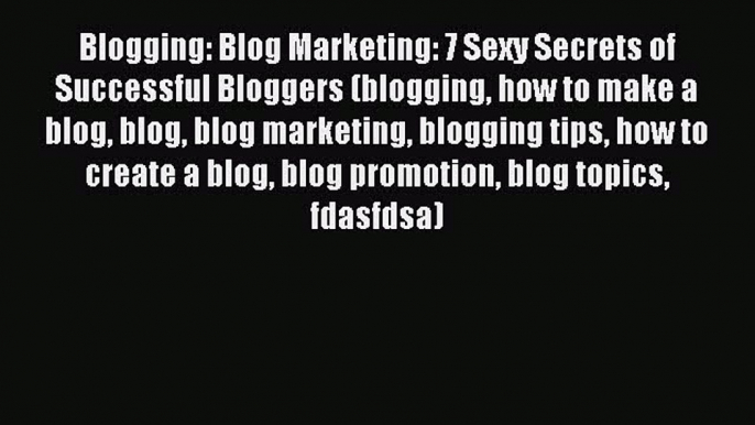 Read Blogging: Blog Marketing: 7 Sexy Secrets of Successful Bloggers (blogging how to make