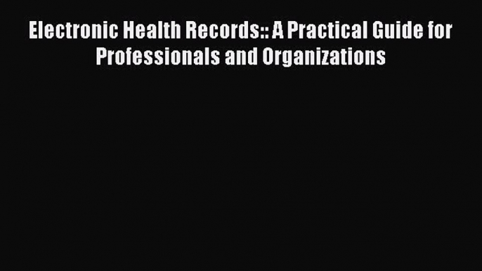 Read Electronic Health Records:: A Practical Guide for Professionals and Organizations Ebook