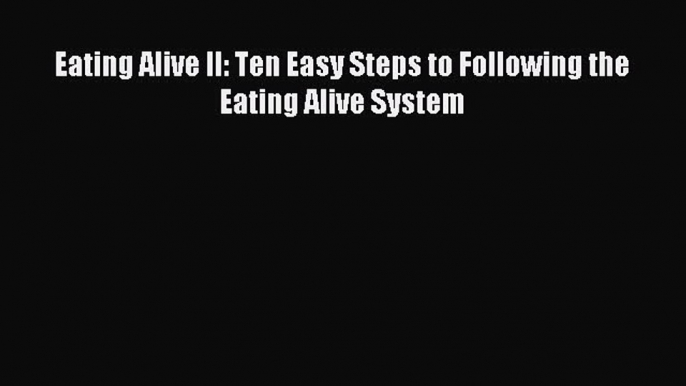 Read Eating Alive II: Ten Easy Steps to Following the Eating Alive System Ebook Online