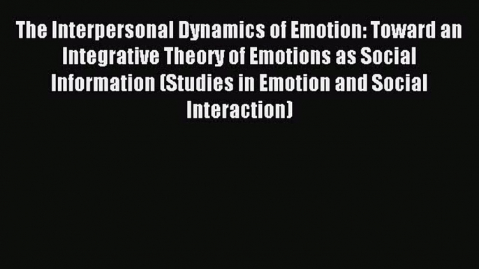 Read The Interpersonal Dynamics of Emotion: Toward an Integrative Theory of Emotions as Social