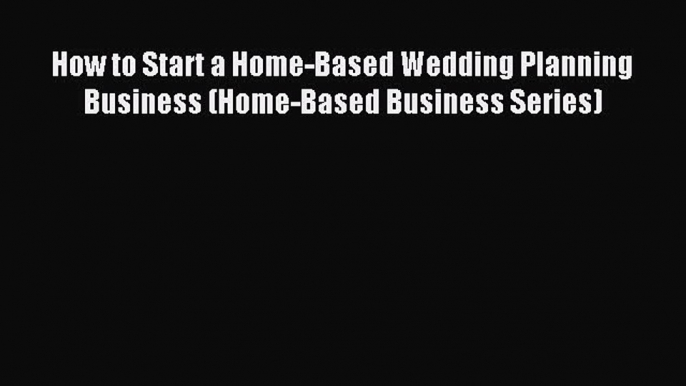 Read How to Start a Home-Based Wedding Planning Business (Home-Based Business Series) Ebook