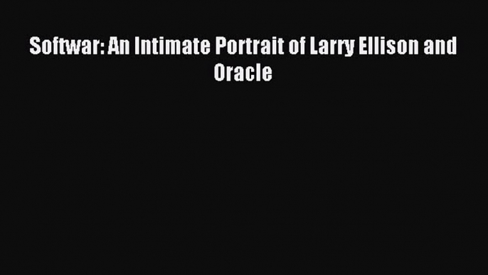 Read Softwar: An Intimate Portrait of Larry Ellison and Oracle Ebook Online