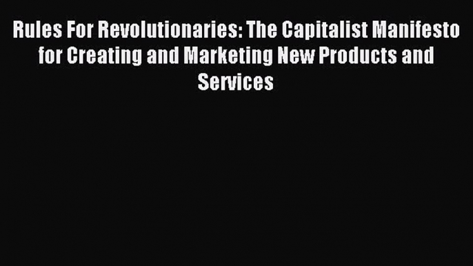 Read Rules For Revolutionaries: The Capitalist Manifesto for Creating and Marketing New Products