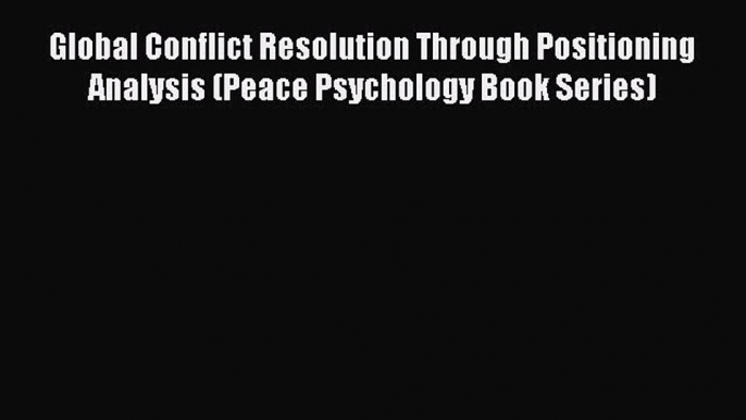 Read Global Conflict Resolution Through Positioning Analysis (Peace Psychology Book Series)