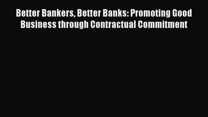 [PDF] Better Bankers Better Banks: Promoting Good Business through Contractual Commitment Download