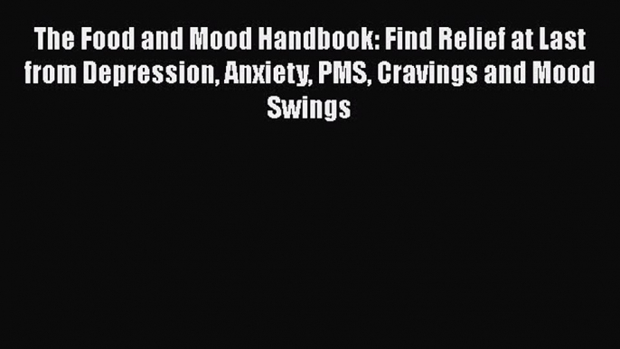 Read The Food and Mood Handbook: Find Relief at Last from Depression Anxiety PMS Cravings and