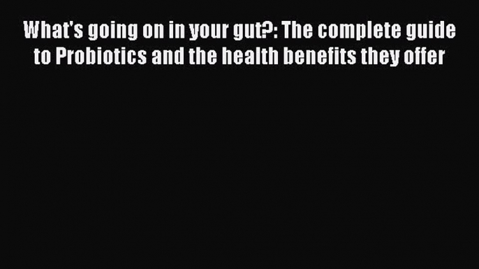 Read What's going on in your gut?: The complete guide to Probiotics and the health benefits