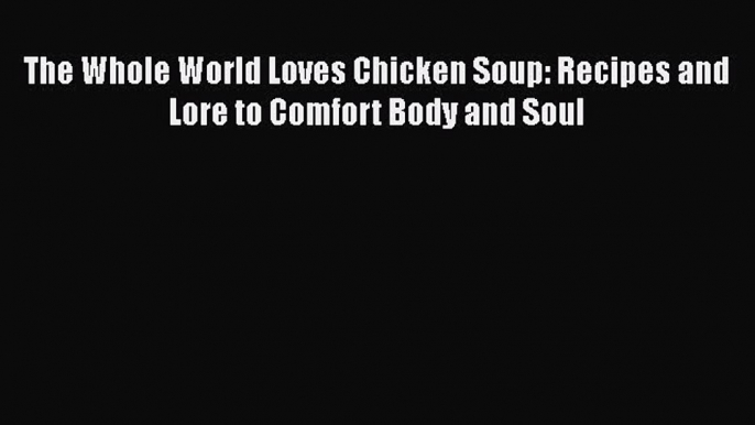 Read The Whole World Loves Chicken Soup: Recipes and Lore to Comfort Body and Soul Ebook Free