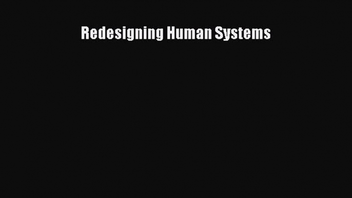 Read Redesigning Human Systems Ebook Free