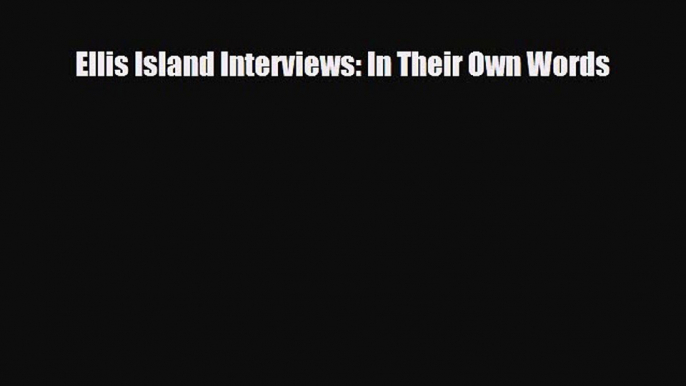 Read Books Ellis Island Interviews: In Their Own Words E-Book Free