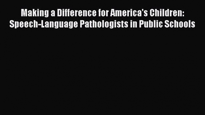 Read Making a Difference for America's Children: Speech-Language Pathologists in Public Schools