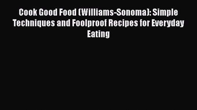 [PDF] Cook Good Food (Williams-Sonoma): Simple Techniques and Foolproof Recipes for Everyday