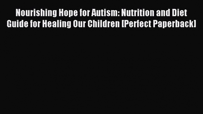 Read Nourishing Hope for Autism: Nutrition and Diet Guide for Healing Our Children [Perfect