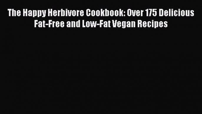 Read Book The Happy Herbivore Cookbook: Over 175 Delicious Fat-Free and Low-Fat Vegan Recipes