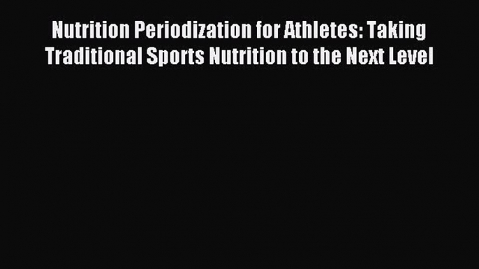 Read Nutrition Periodization for Athletes: Taking Traditional Sports Nutrition to the Next