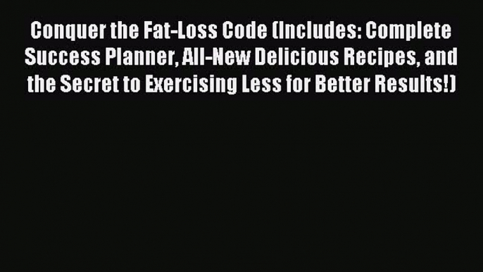 Read Conquer the Fat-Loss Code (Includes: Complete Success Planner All-New Delicious Recipes