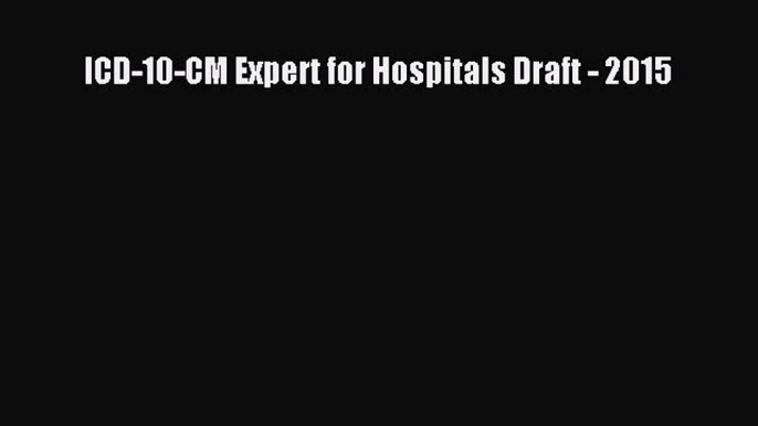 Read ICD-10-CM Expert for Hospitals Draft - 2015 Ebook Online
