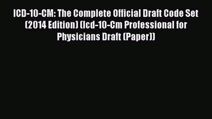 Read ICD-10-CM: The Complete Official Draft Code Set (2014 Edition) (Icd-10-Cm Professional