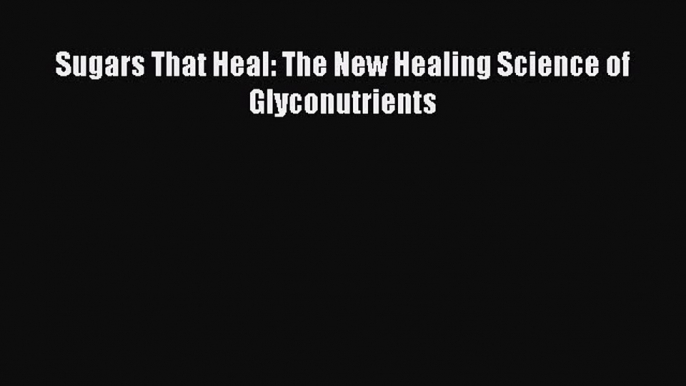 Download Sugars That Heal: The New Healing Science of Glyconutrients PDF Free