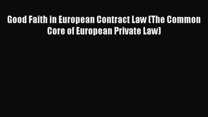 Read Book Good Faith in European Contract Law (The Common Core of European Private Law) Ebook