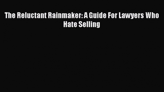 Read Book The Reluctant Rainmaker: A Guide For Lawyers Who Hate Selling ebook textbooks