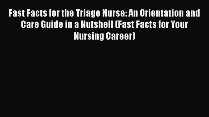 Read Fast Facts for the Triage Nurse: An Orientation and Care Guide in a Nutshell (Fast Facts