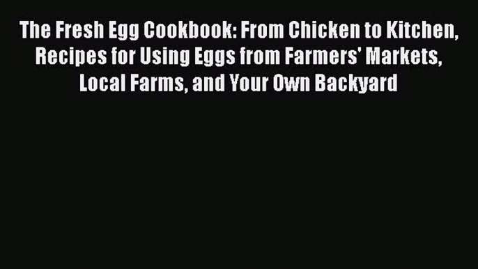 [PDF] The Fresh Egg Cookbook: From Chicken to Kitchen Recipes for Using Eggs from Farmers'