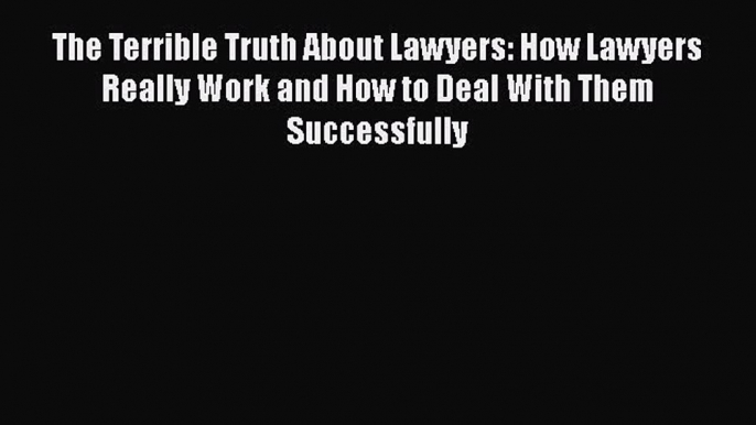 Read The Terrible Truth About Lawyers: How Lawyers Really Work and How to Deal With Them Successfully