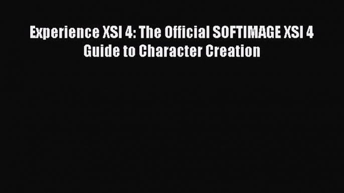 Read Experience XSI 4: The Official SOFTIMAGE XSI 4 Guide to Character Creation Ebook Free