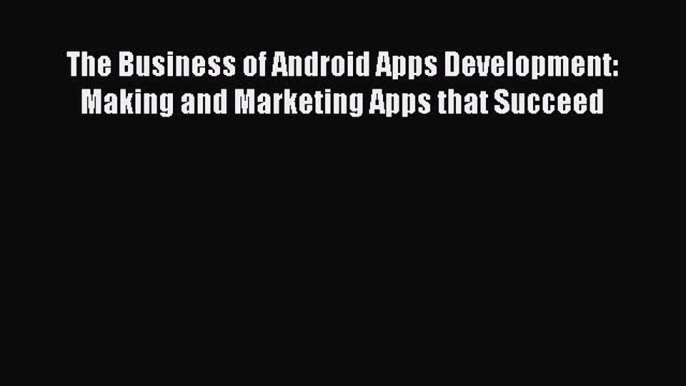 Read The Business of Android Apps Development: Making and Marketing Apps that Succeed Ebook