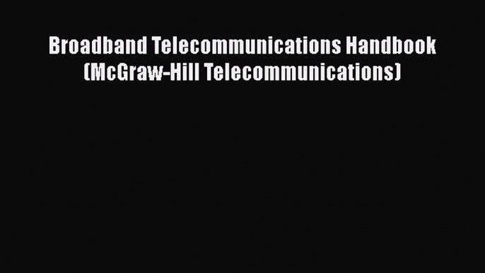 Read Broadband Telecommunications Handbook (McGraw-Hill Telecommunications) Ebook Free