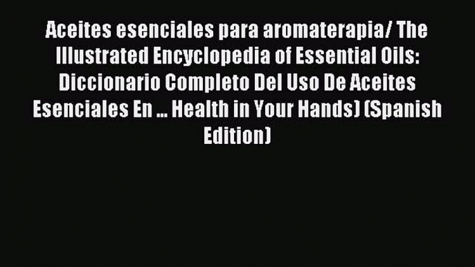 Read Aceites esenciales para aromaterapia/ The Illustrated Encyclopedia of Essential Oils: