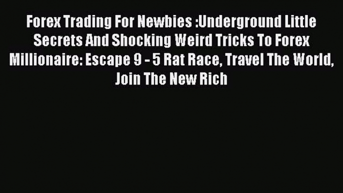 [PDF] Forex Trading For Newbies :Underground Little Secrets And Shocking Weird Tricks To Forex