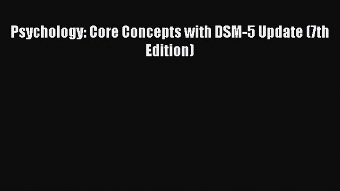 Read Psychology: Core Concepts with DSM-5 Update (7th Edition) Ebook Free