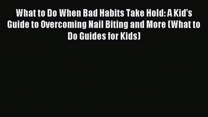 Read What to Do When Bad Habits Take Hold: A Kid's Guide to Overcoming Nail Biting and More