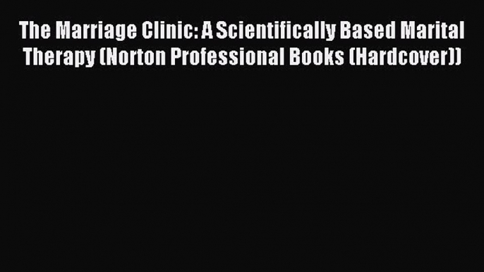 Read The Marriage Clinic: A Scientifically Based Marital Therapy (Norton Professional Books