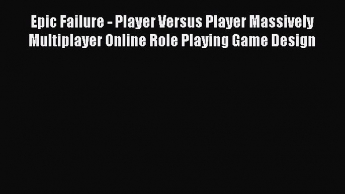 Read Epic Failure - Player Versus Player Massively Multiplayer Online Role Playing Game Design