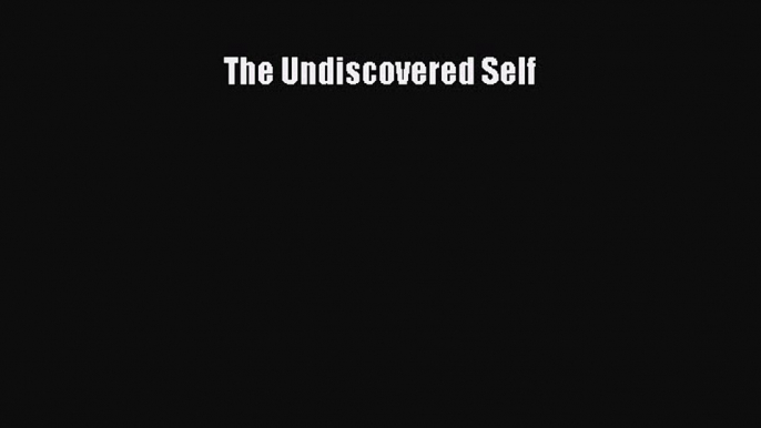 Read The Undiscovered Self Ebook Online