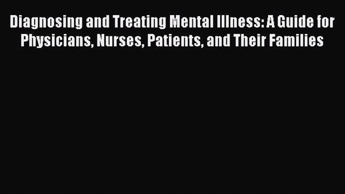 Read Diagnosing and Treating Mental Illness: A Guide for Physicians Nurses Patients and Their