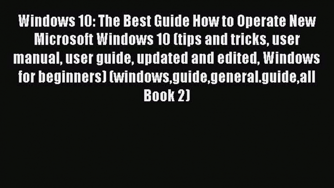 [PDF] Windows 10: The Best Guide How to Operate New Microsoft Windows 10 (tips and tricks user